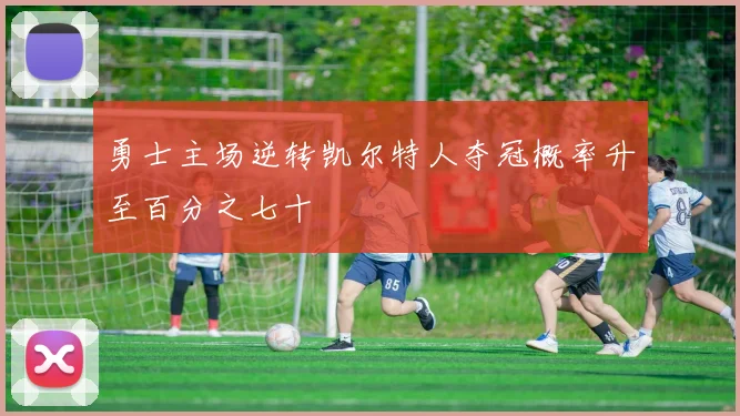 勇士主场逆转凯尔特人夺冠概率升至百分之七十