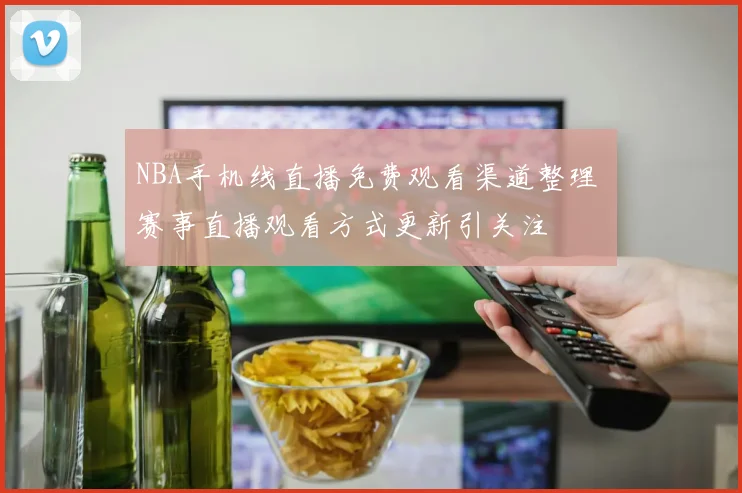 NBA手机线直播免费观看渠道整理 赛事直播观看方式更新引关注