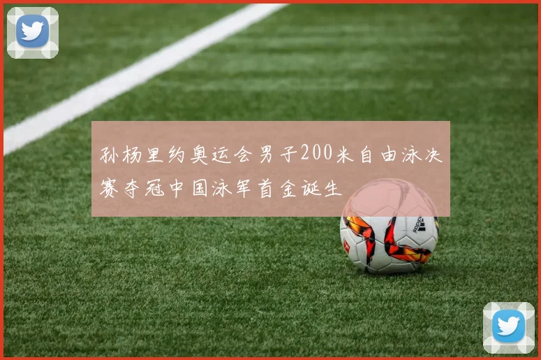 孙杨里约奥运会男子200米自由泳决赛夺冠中国泳军首金诞生