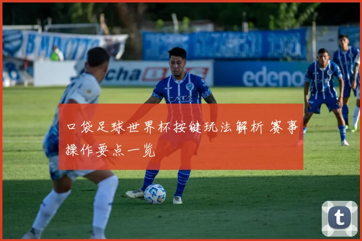 口袋足球世界杯按键玩法解析 赛事操作要点一览
