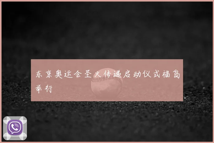 东京奥运会圣火传递启动仪式福岛举行