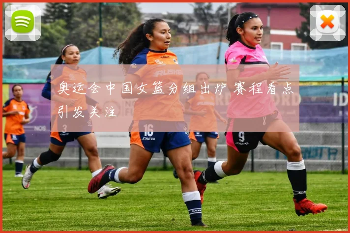 奥运会中国女篮分组出炉 赛程看点引发关注