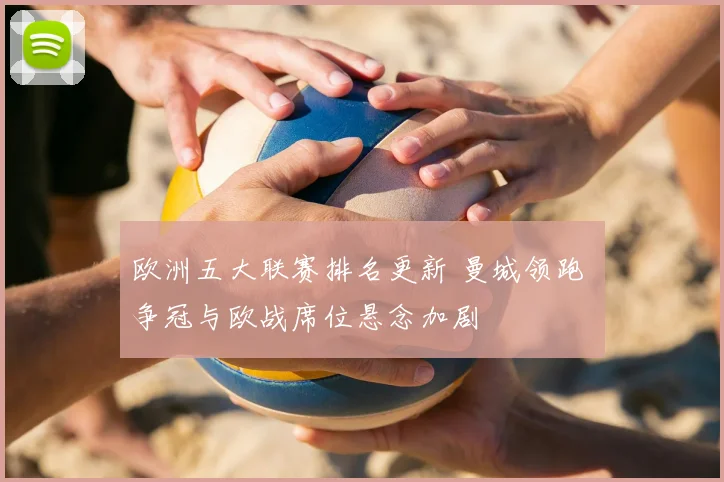 欧洲五大联赛排名更新 曼城领跑 争冠与欧战席位悬念加剧