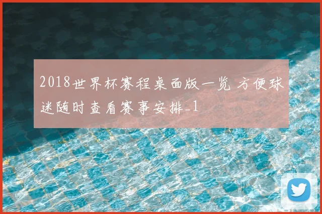 2018世界杯赛程桌面版一览 方便球迷随时查看赛事安排_1