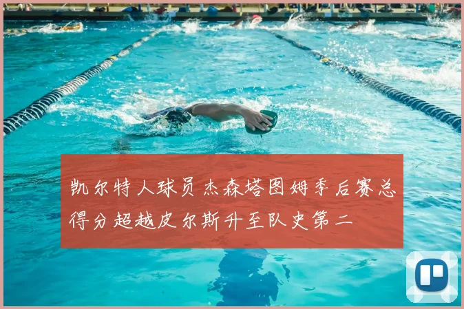 凯尔特人球员杰森塔图姆季后赛总得分超越皮尔斯升至队史第二
