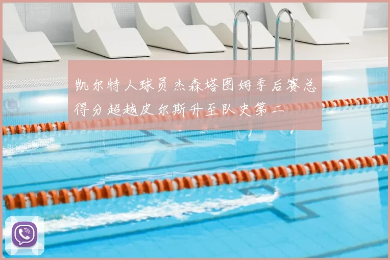 凯尔特人球员杰森塔图姆季后赛总得分超越皮尔斯升至队史第二