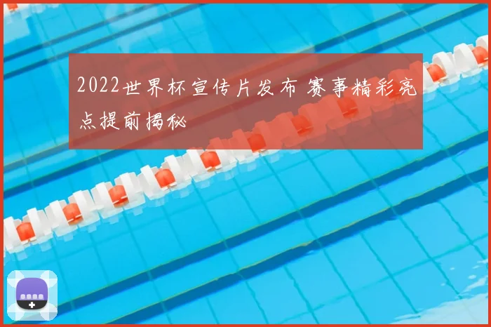 2022世界杯宣传片发布 赛事精彩亮点提前揭秘