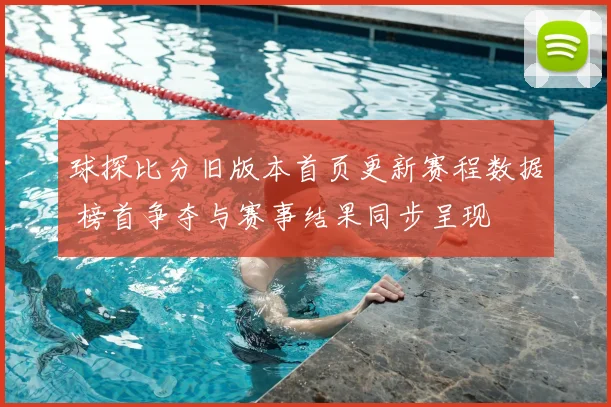 球探比分旧版本首页更新赛程数据 榜首争夺与赛事结果同步呈现