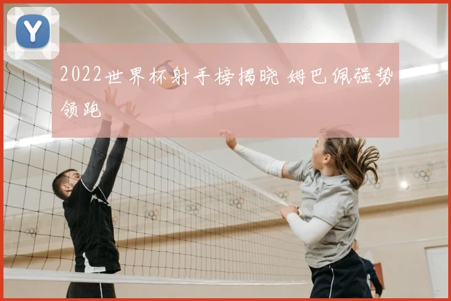 2022世界杯射手榜揭晓 姆巴佩强势领跑