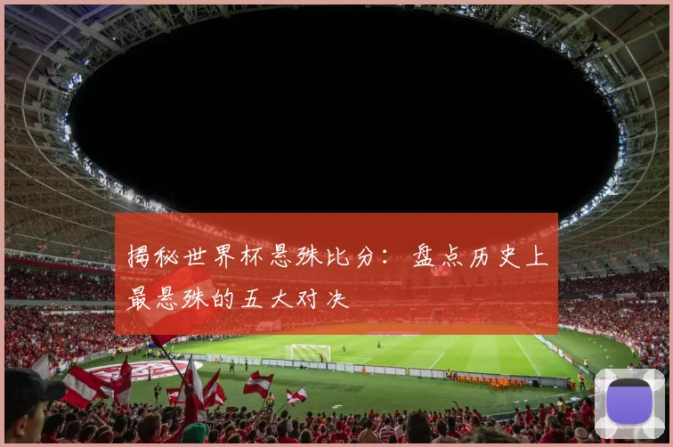 揭秘世界杯悬殊比分:盘点历史上最悬殊的五大对决