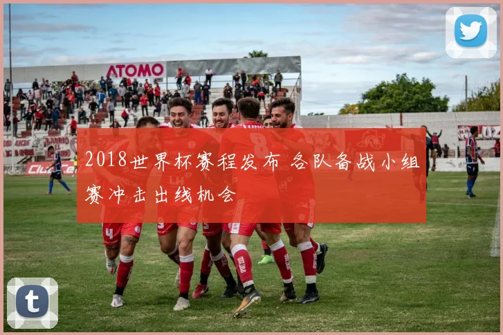 2018世界杯赛程发布 各队备战小组赛冲击出线机会