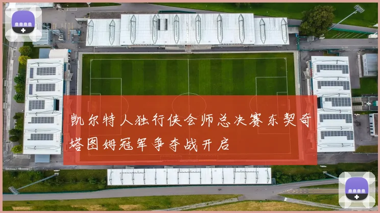 凯尔特人独行侠会师总决赛东契奇塔图姆冠军争夺战开启