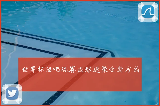 世界杯酒吧观赛成球迷聚会新方式