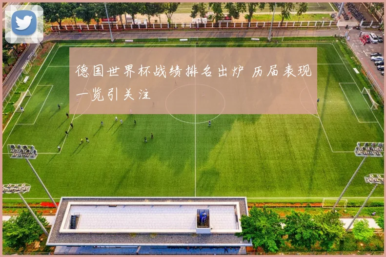 德国世界杯战绩排名出炉 历届表现一览引关注