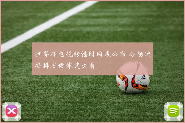 世界杯电视转播时间表公布 各场次安排方便球迷收看