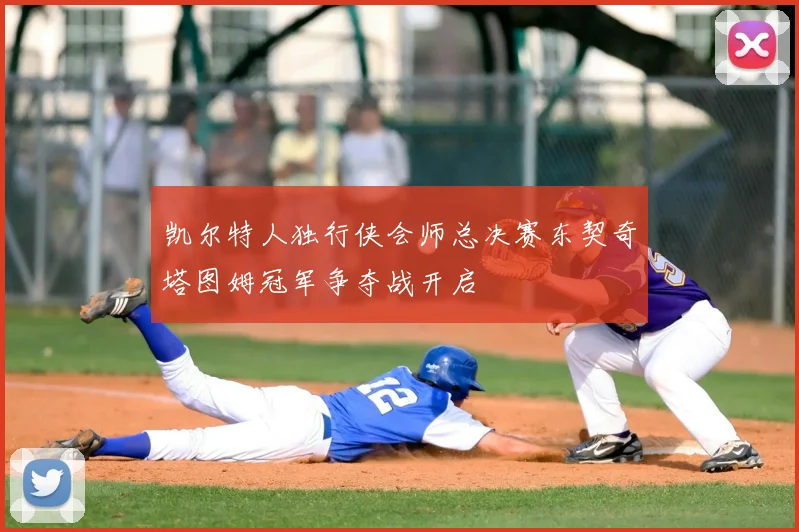 凯尔特人独行侠会师总决赛东契奇塔图姆冠军争夺战开启