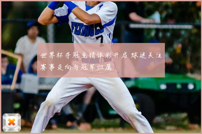世界杯夺冠竞猜体彩开启 球迷关注赛事走向与冠军归属