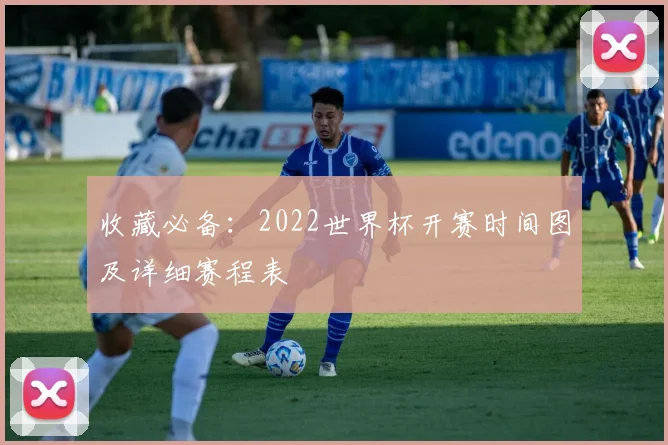 收藏必备:2022世界杯开赛时间图及详细赛程表