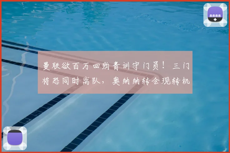 曼联欲百万回购青训守门员！三门将恐同时离队，奥纳纳转会现转机
