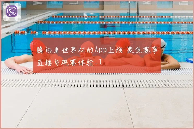 腾讯看世界杯的App上线 聚焦赛事直播与观赛体验_1