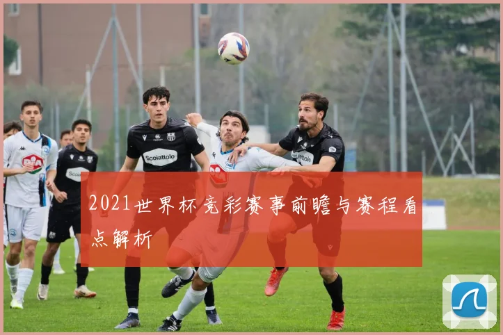 2021世界杯竞彩赛事前瞻与赛程看点解析