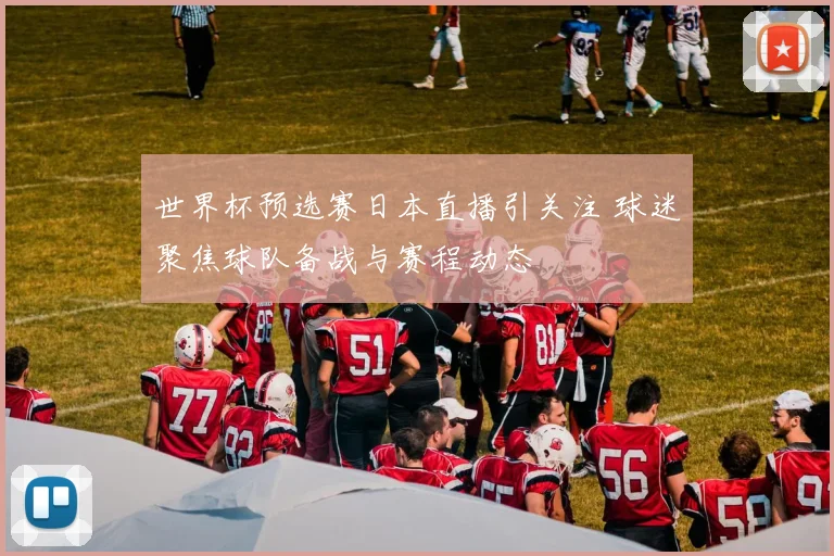 世界杯预选赛日本直播引关注 球迷聚焦球队备战与赛程动态