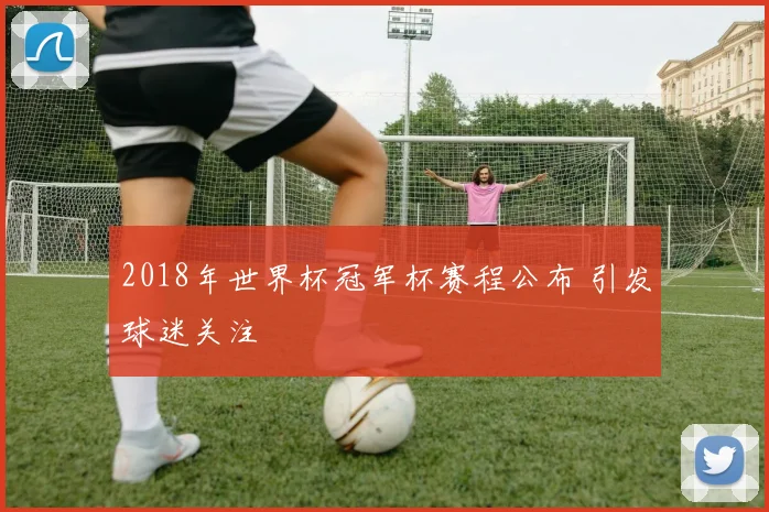 2018年世界杯冠军杯赛程公布 引发球迷关注