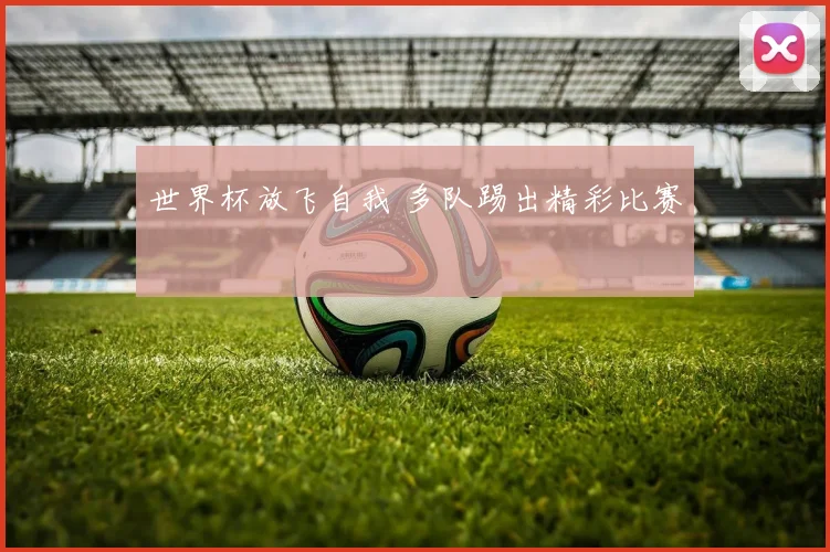 世界杯放飞自我 多队踢出精彩比赛