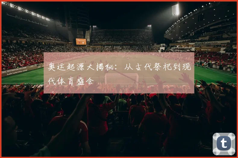 奥运起源大揭秘：从古代祭祀到现代体育盛会
