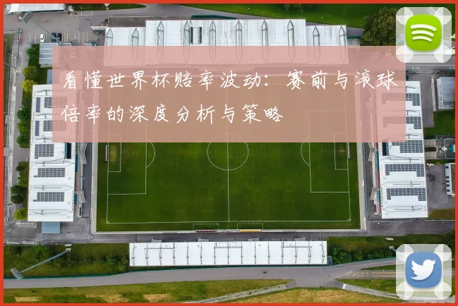 看懂世界杯赔率波动：赛前与滚球倍率的深度分析与策略
