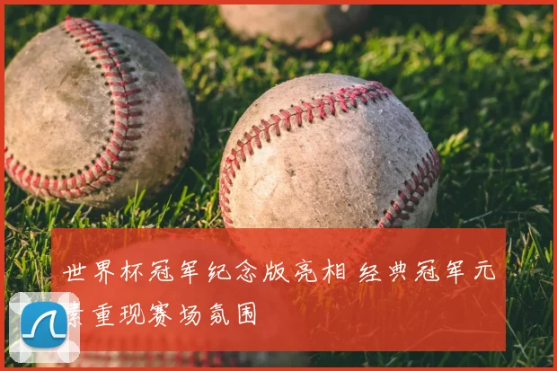 世界杯冠军纪念版亮相 经典冠军元素重现赛场氛围