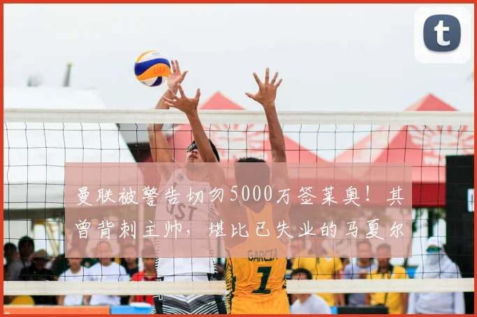 曼联被警告切勿5000万签莱奥！其曾背刺主帅，堪比已失业的马夏尔