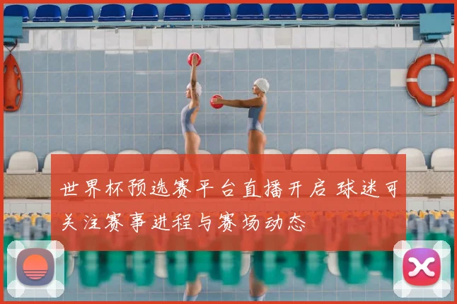 世界杯预选赛平台直播开启 球迷可关注赛事进程与赛场动态
