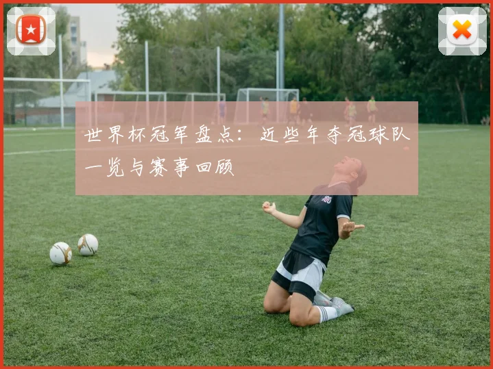 世界杯冠军盘点：近些年夺冠球队一览与赛事回顾