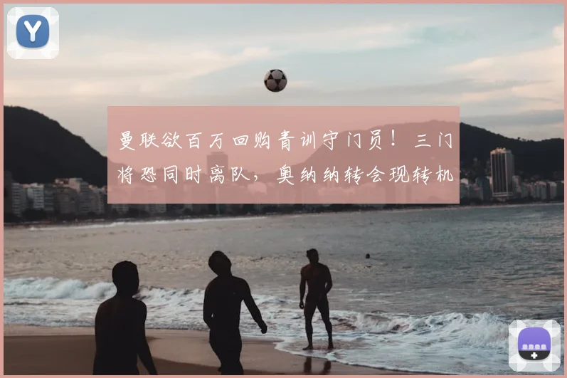 曼联欲百万回购青训守门员！三门将恐同时离队，奥纳纳转会现转机