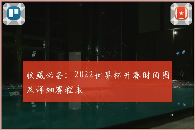 收藏必备：2022世界杯开赛时间图及详细赛程表