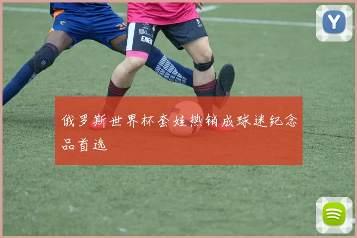 俄罗斯世界杯套娃热销成球迷纪念品首选