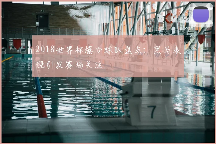 2018世界杯爆冷球队盘点:黑马表现引发赛场关注
