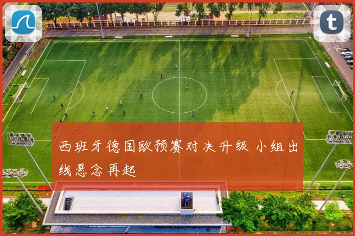 西班牙德国欧预赛对决升级 小组出线悬念再起
