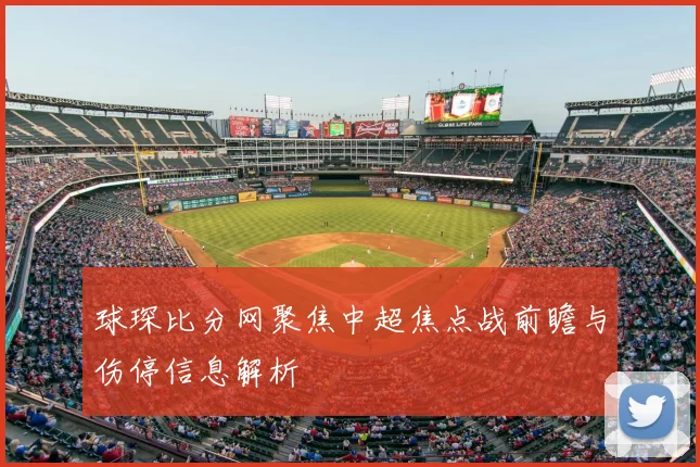 球琛比分网聚焦中超焦点战前瞻与伤停信息解析