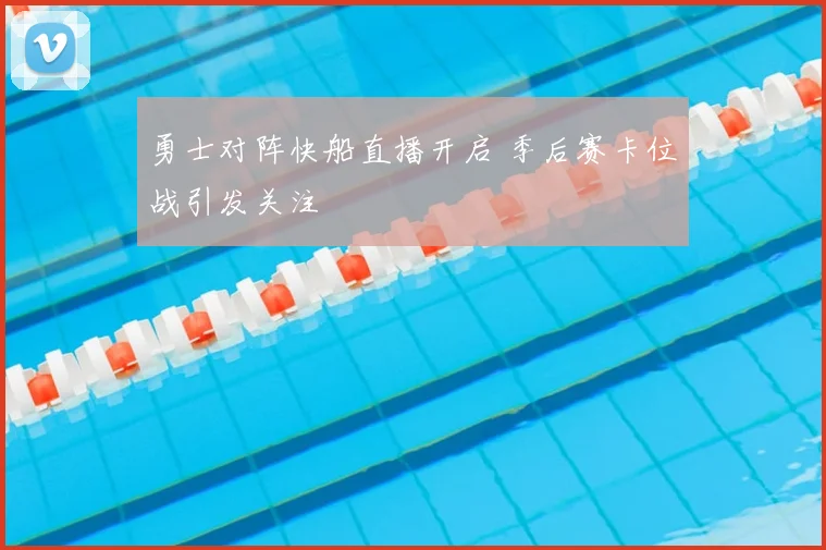 勇士对阵快船直播开启 季后赛卡位战引发关注