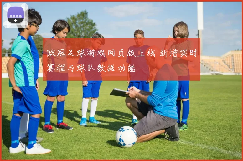 欧冠足球游戏网页版上线 新增实时赛程与球队数据功能