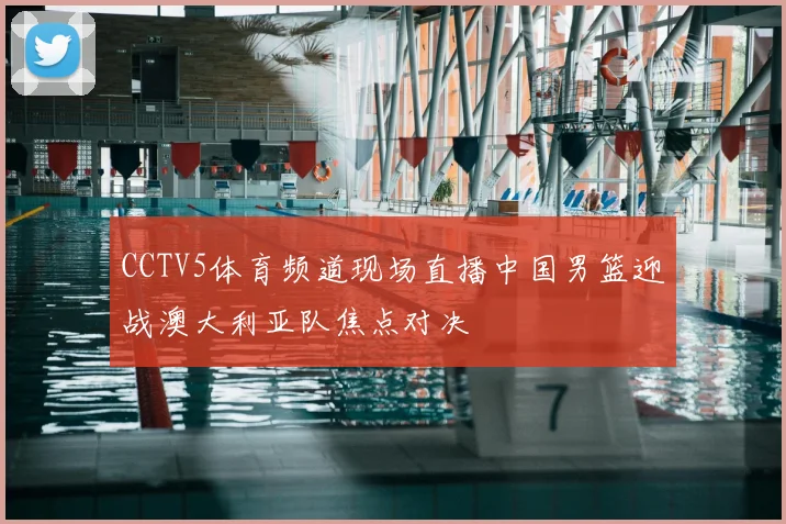 CCTV5体育频道现场直播中国男篮迎战澳大利亚队焦点对决