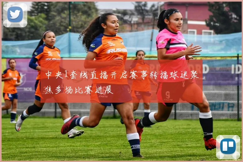 中央1套线直播开启赛事转播球迷聚焦多场比赛进展