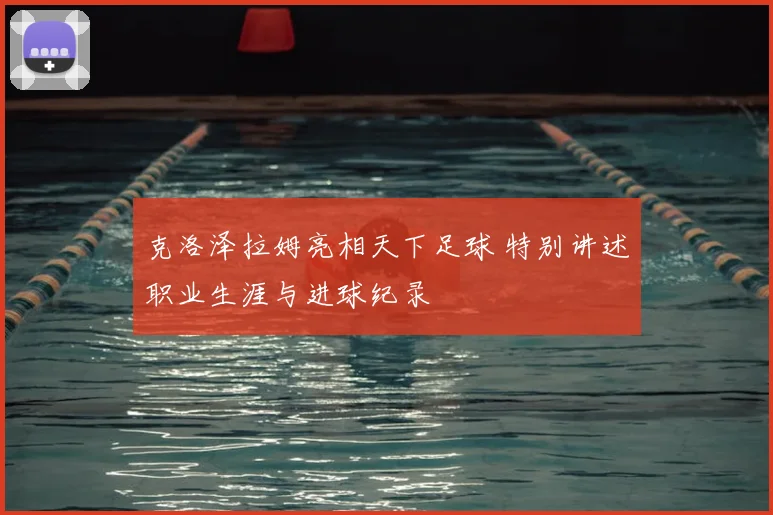 克洛泽拉姆亮相天下足球 特别讲述职业生涯与进球纪录