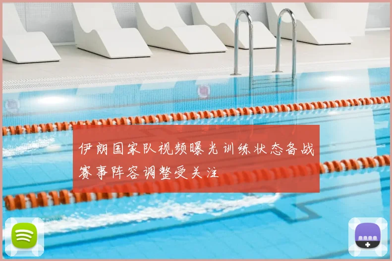 伊朗国家队视频曝光训练状态备战赛事阵容调整受关注