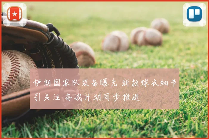 伊朗国家队装备曝光 新款球衣细节引关注 备战计划同步推进
