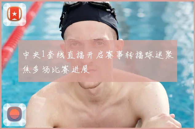 中央1套线直播开启赛事转播球迷聚焦多场比赛进展