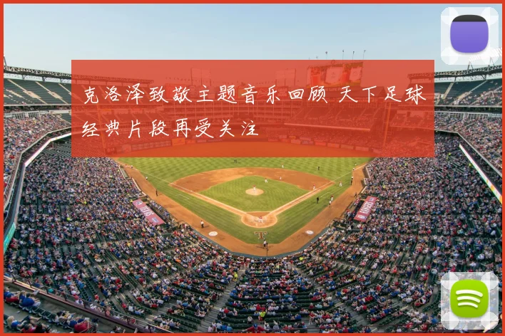 克洛泽致敬主题音乐回顾 天下足球经典片段再受关注