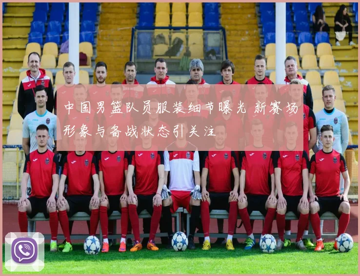 中国男篮队员服装细节曝光 新赛场形象与备战状态引关注